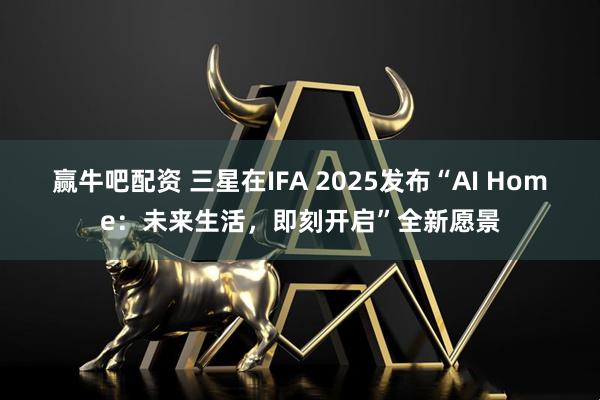 赢牛吧配资 三星在IFA 2025发布“AI Home：未来生活，即刻开启”全新愿景