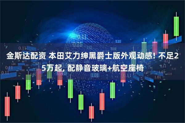 金斯达配资 本田艾力绅黑爵士版外观动感! 不足25万起, 配静音玻璃+航空座椅
